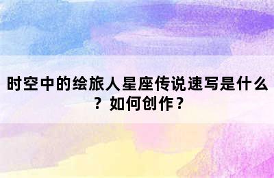 时空中的绘旅人星座传说速写是什么？如何创作？
