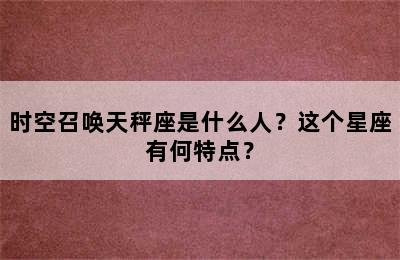 时空召唤天秤座是什么人？这个星座有何特点？