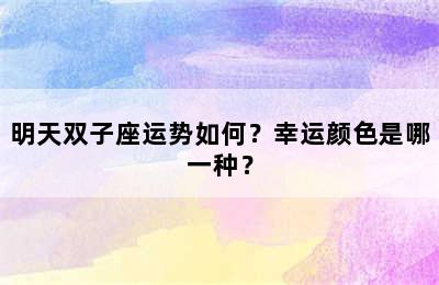 明天双子座运势如何？幸运颜色是哪一种？