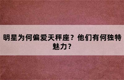 明星为何偏爱天秤座？他们有何独特魅力？