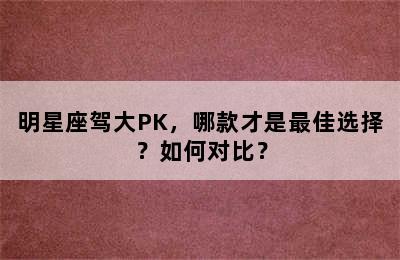 明星座驾大PK，哪款才是最佳选择？如何对比？