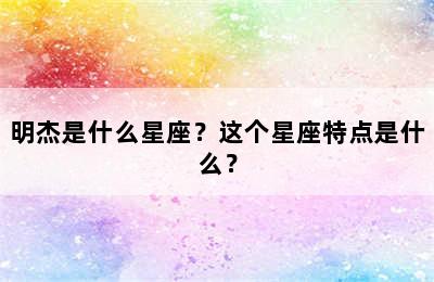 明杰是什么星座？这个星座特点是什么？