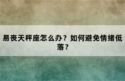 易丧天秤座怎么办？如何避免情绪低落？