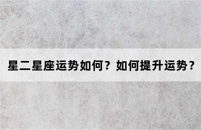 星二星座运势如何？如何提升运势？