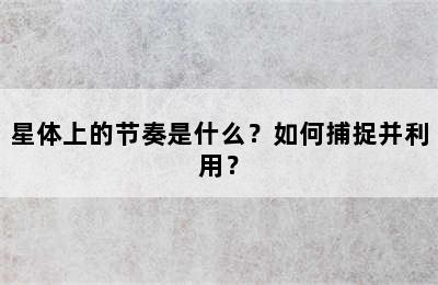 星体上的节奏是什么？如何捕捉并利用？