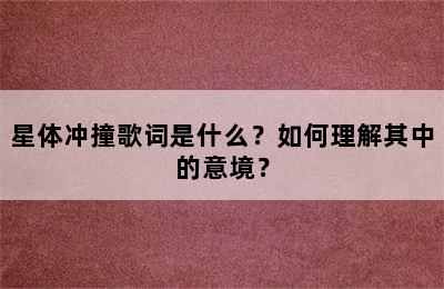星体冲撞歌词是什么？如何理解其中的意境？