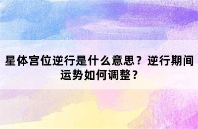星体宫位逆行是什么意思？逆行期间运势如何调整？