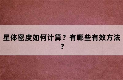 星体密度如何计算？有哪些有效方法？