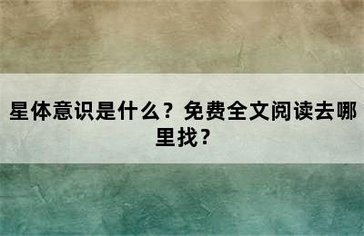 星体意识是什么？免费全文阅读去哪里找？