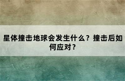 星体撞击地球会发生什么？撞击后如何应对？