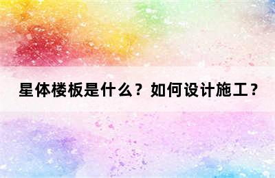 星体楼板是什么？如何设计施工？