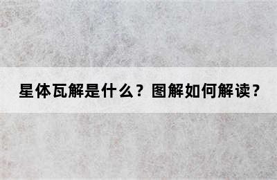 星体瓦解是什么？图解如何解读？