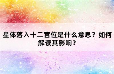星体落入十二宫位是什么意思？如何解读其影响？
