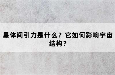 星体间引力是什么？它如何影响宇宙结构？