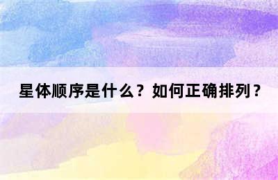星体顺序是什么？如何正确排列？