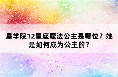 星学院12星座魔法公主是哪位？她是如何成为公主的？