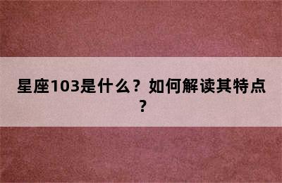 星座103是什么？如何解读其特点？