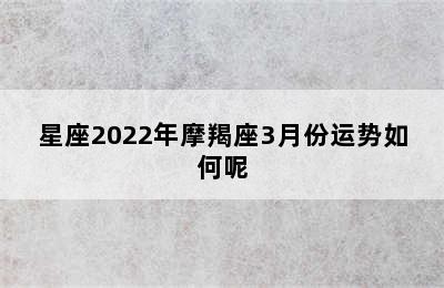 星座2022年摩羯座3月份运势如何呢