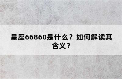 星座66860是什么？如何解读其含义？