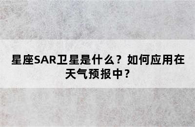 星座SAR卫星是什么？如何应用在天气预报中？