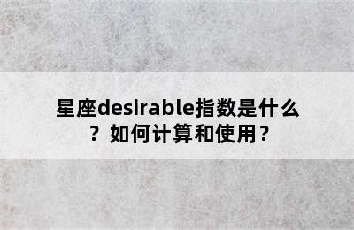 星座desirable指数是什么？如何计算和使用？