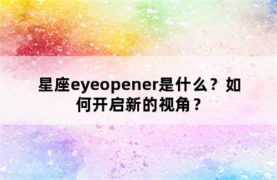星座eyeopener是什么？如何开启新的视角？