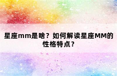 星座mm是啥？如何解读星座MM的性格特点？