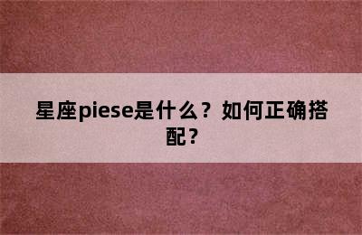 星座piese是什么？如何正确搭配？