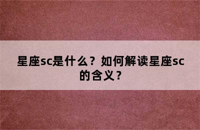 星座sc是什么？如何解读星座sc的含义？