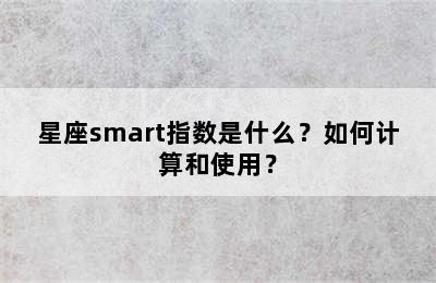 星座smart指数是什么？如何计算和使用？