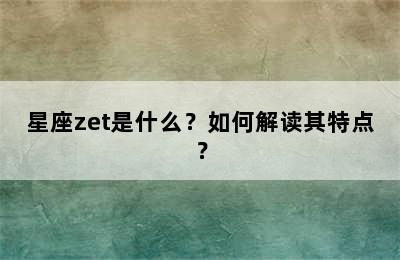 星座zet是什么？如何解读其特点？