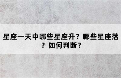 星座一天中哪些星座升？哪些星座落？如何判断？