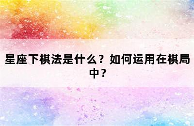 星座下棋法是什么？如何运用在棋局中？