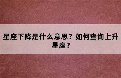 星座下降是什么意思？如何查询上升星座？