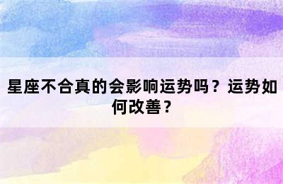 星座不合真的会影响运势吗？运势如何改善？