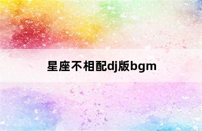 星座不相配dj版bgm