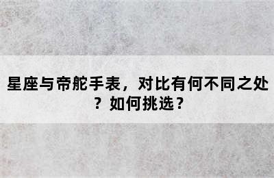 星座与帝舵手表，对比有何不同之处？如何挑选？