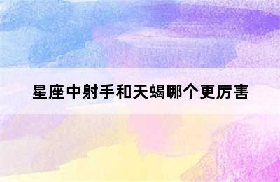 星座中射手和天蝎哪个更厉害