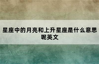 星座中的月亮和上升星座是什么意思呢英文