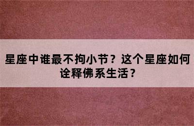 星座中谁最不拘小节？这个星座如何诠释佛系生活？