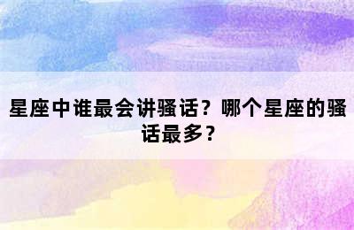星座中谁最会讲骚话？哪个星座的骚话最多？