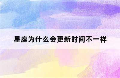 星座为什么会更新时间不一样