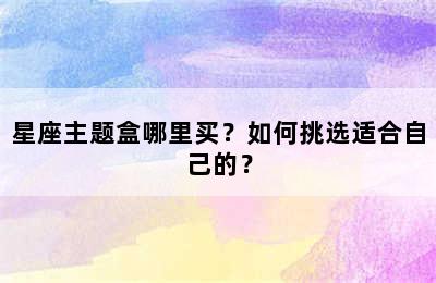 星座主题盒哪里买？如何挑选适合自己的？