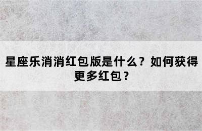 星座乐消消红包版是什么？如何获得更多红包？