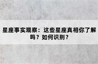 星座事实观察：这些星座真相你了解吗？如何识别？