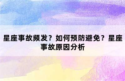 星座事故频发？如何预防避免？星座事故原因分析