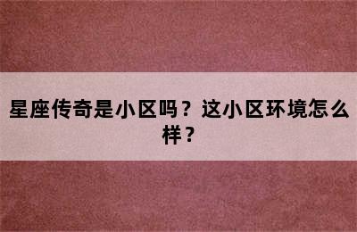 星座传奇是小区吗？这小区环境怎么样？