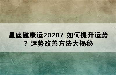 星座健康运2020？如何提升运势？运势改善方法大揭秘