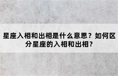 星座入相和出相是什么意思？如何区分星座的入相和出相？