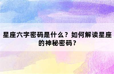 星座六字密码是什么？如何解读星座的神秘密码？